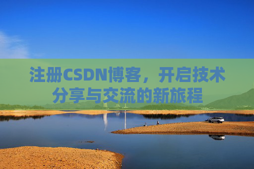 注册CSDN博客，开启技术分享与交流的新旅程